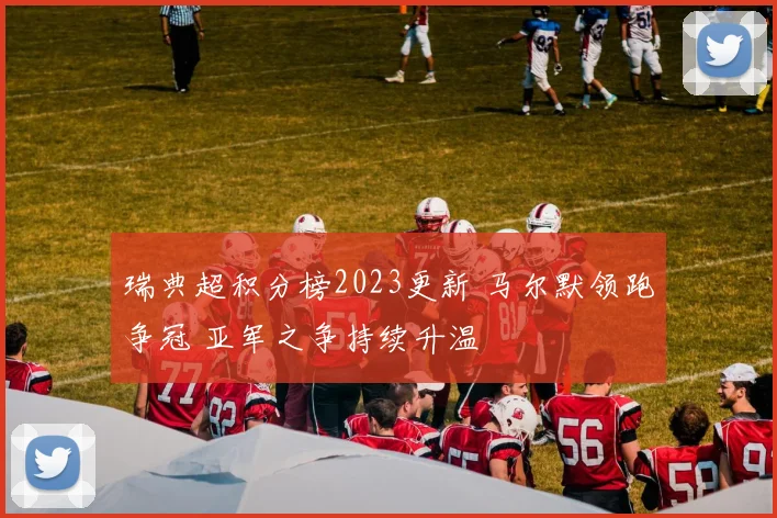 瑞典超积分榜2023更新 马尔默领跑争冠 亚军之争持续升温