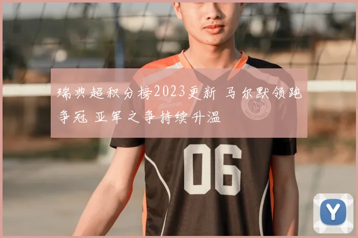 瑞典超积分榜2023更新 马尔默领跑争冠 亚军之争持续升温