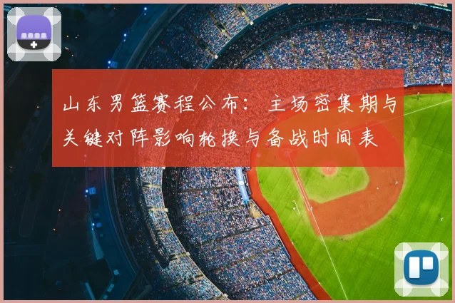 山东男篮赛程公布：主场密集期与关键对阵影响轮换与备战时间表