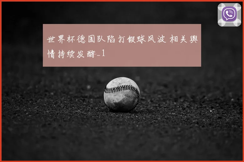 世界杯德国队陷打假球风波 相关舆情持续发酵_1