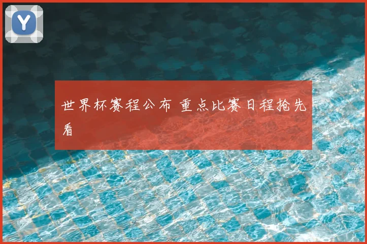 世界杯赛程公布 重点比赛日程抢先看