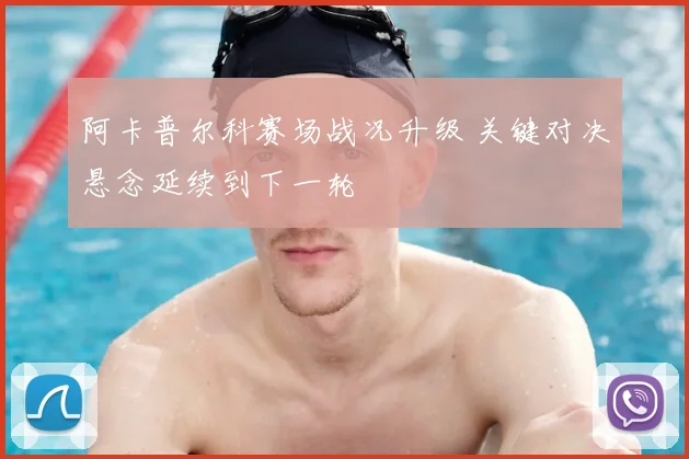 阿卡普尔科赛场战况升级 关键对决悬念延续到下一轮