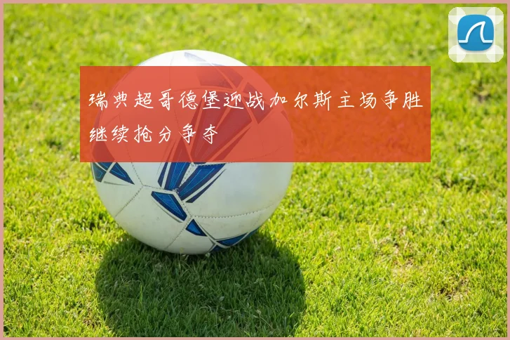 瑞典超哥德堡迎战加尔斯主场争胜继续抢分争夺
