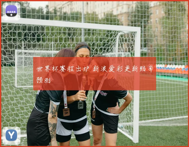 世界杯赛程出炉 新浪爱彩更新赔率预测