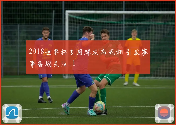 2018世界杯专用球发布亮相 引发赛事备战关注_1