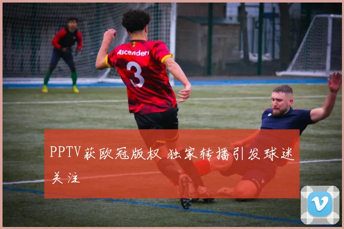 PPTV获欧冠版权 独家转播引发球迷关注