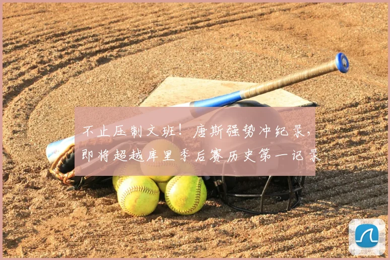 不止压制文班!唐斯强势冲纪录,即将超越库里季后赛历史第一记录