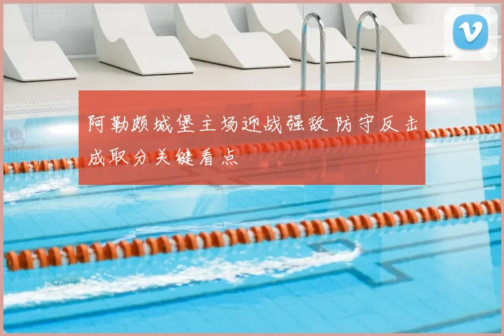 阿勒颇城堡主场迎战强敌 防守反击成取分关键看点