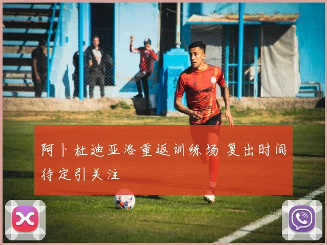 阿卜杜迪亚洛重返训练场 复出时间待定引关注