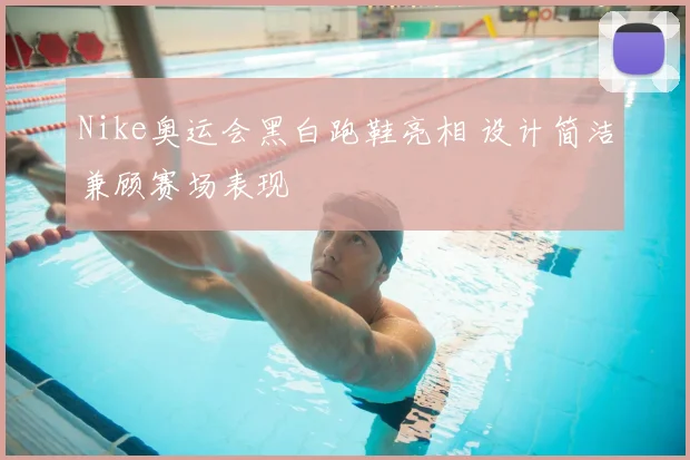 Nike奥运会黑白跑鞋亮相 设计简洁兼顾赛场表现