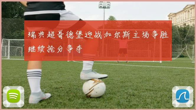 瑞典超哥德堡迎战加尔斯主场争胜继续抢分争夺