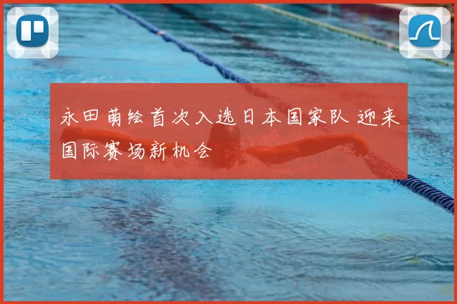 永田萌绘首次入选日本国家队 迎来国际赛场新机会