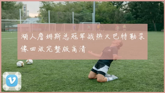 湖人詹姆斯总冠军战热火巴特勒录像回放完整版高清