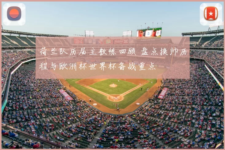 荷兰队历届主教练回顾 盘点换帅历程与欧洲杯世界杯备战重点