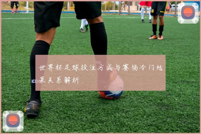 世界杯足球投注方式与赛场冷门结果关系解析