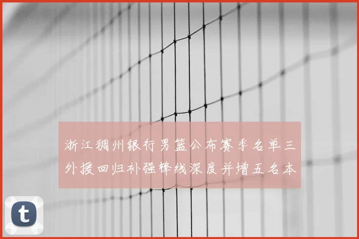 浙江稠州银行男篮公布赛季名单三外援回归补强锋线深度并增五名本土新秀