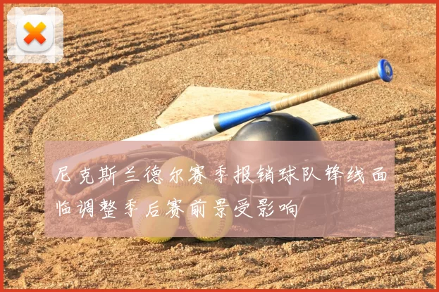 尼克斯兰德尔赛季报销球队锋线面临调整季后赛前景受影响