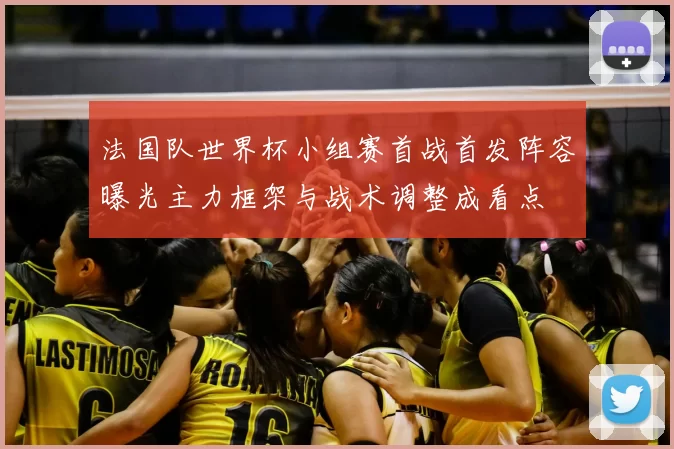 法国队世界杯小组赛首战首发阵容曝光主力框架与战术调整成看点