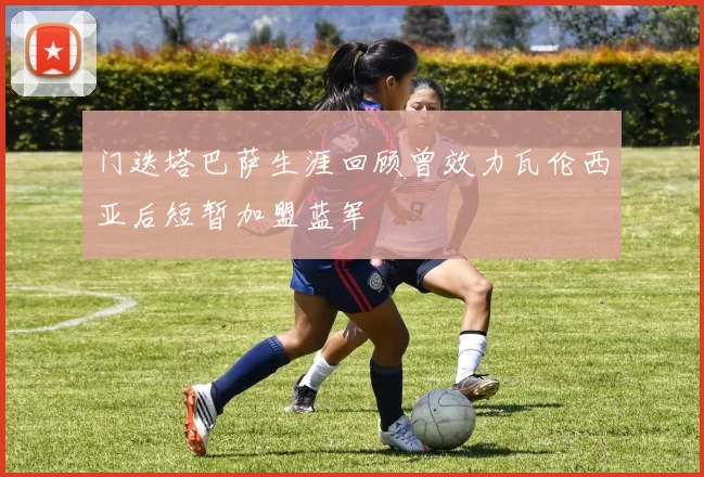 门迭塔巴萨生涯回顾曾效力瓦伦西亚后短暂加盟蓝军