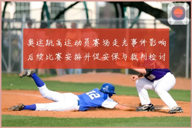 奥运跳高运动员赛场走光事件影响后续比赛安排并促安保与裁判检讨