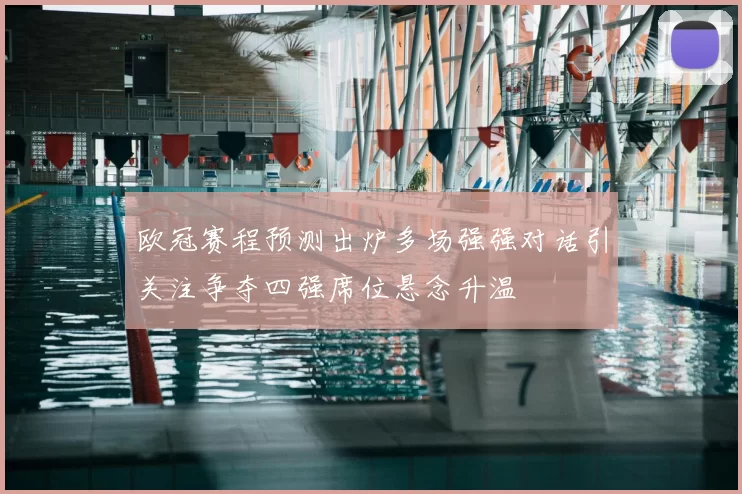 欧冠赛程预测出炉多场强强对话引关注争夺四强席位悬念升温