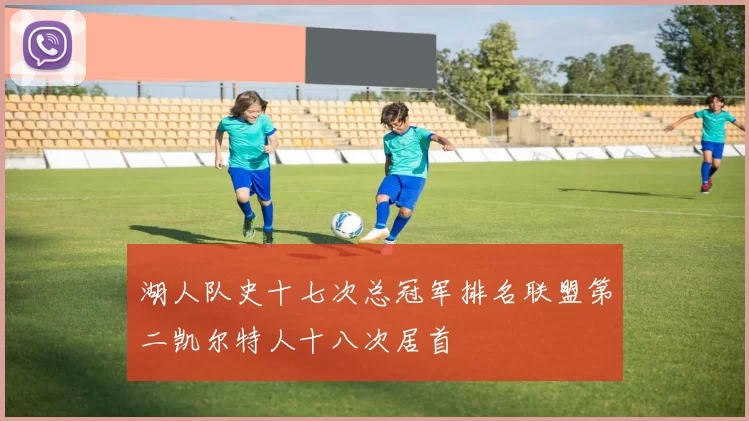 湖人队史十七次总冠军排名联盟第二凯尔特人十八次居首