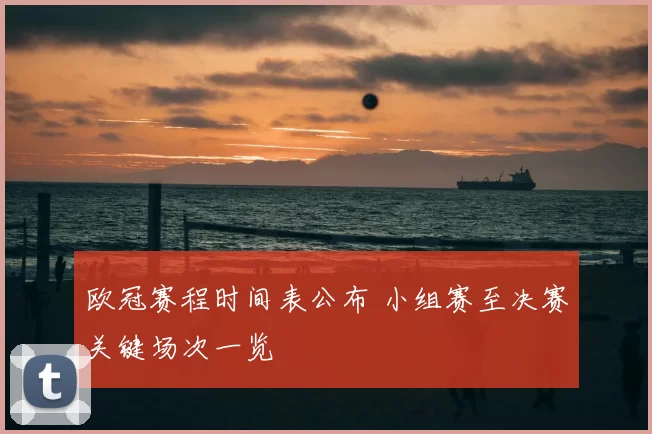 欧冠赛程时间表公布 小组赛至决赛关键场次一览