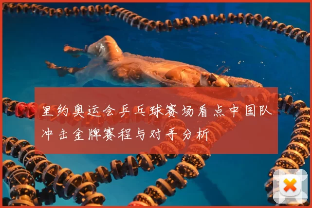 里约奥运会乒乓球赛场看点中国队冲击金牌赛程与对手分析