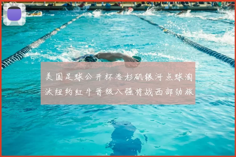 美国足球公开杯洛杉矶银河点球淘汰纽约红牛晋级八强将战西部劲旅