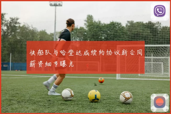 快船队与哈登达成续约协议新合同薪资细节曝光