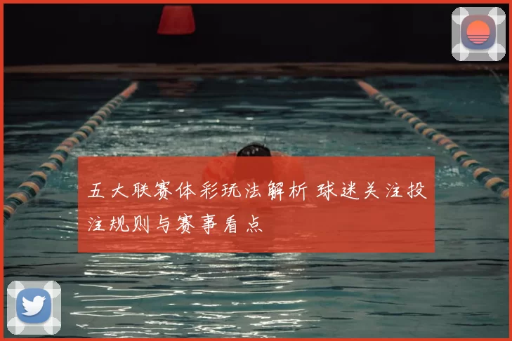 五大联赛体彩玩法解析 球迷关注投注规则与赛事看点