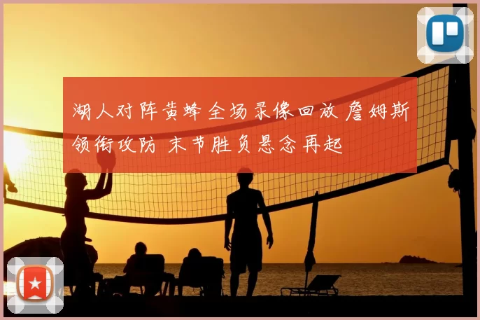 湖人对阵黄蜂全场录像回放 詹姆斯领衔攻防 末节胜负悬念再起