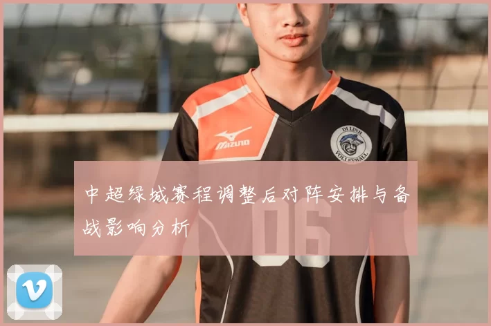 中超绿城赛程调整后对阵安排与备战影响分析