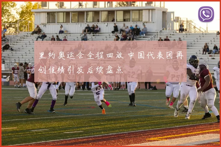 里约奥运会全程回放 中国代表团再创佳绩引发后续盘点