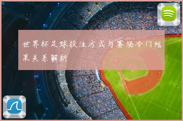 世界杯足球投注方式与赛场冷门结果关系解析