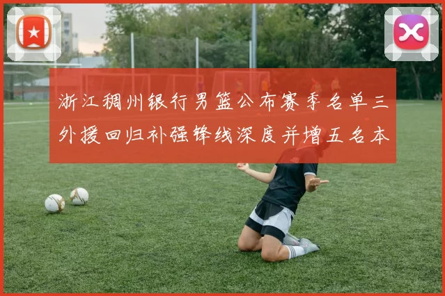 浙江稠州银行男篮公布赛季名单三外援回归补强锋线深度并增五名本土新秀