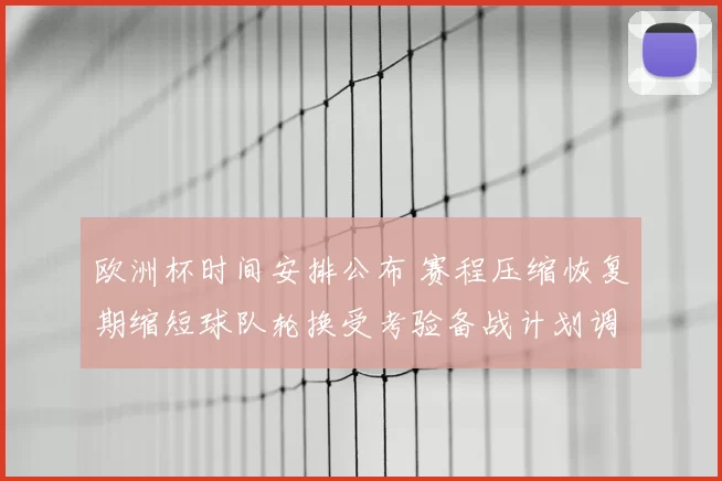 欧洲杯时间安排公布 赛程压缩恢复期缩短球队轮换受考验备战计划调整