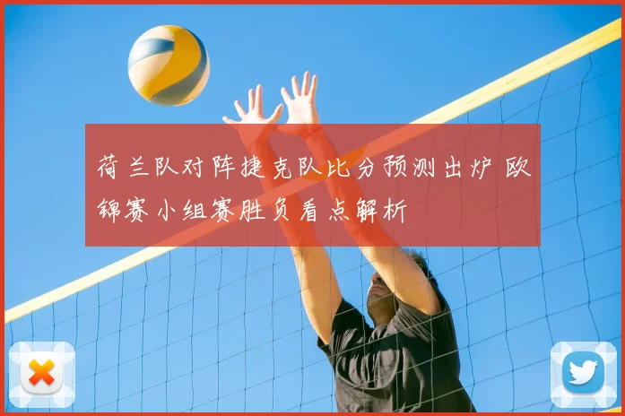 荷兰队对阵捷克队比分预测出炉 欧锦赛小组赛胜负看点解析