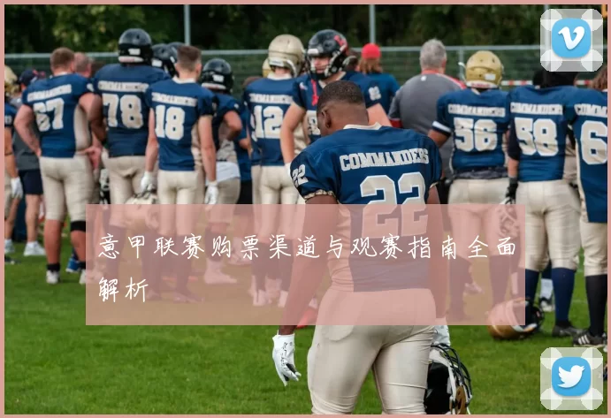 意甲联赛购票渠道与观赛指南全面解析