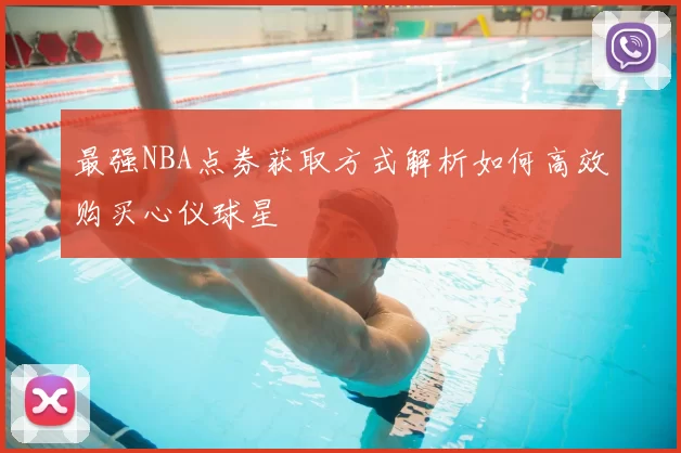 最强NBA点券获取方式解析如何高效购买心仪球星