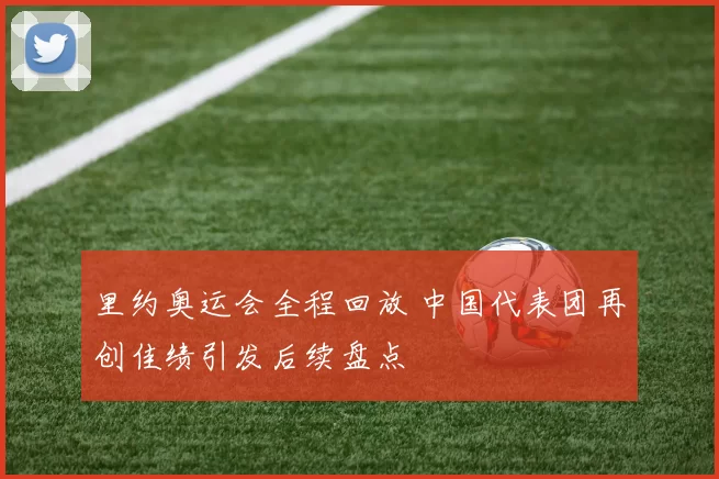 里约奥运会全程回放 中国代表团再创佳绩引发后续盘点