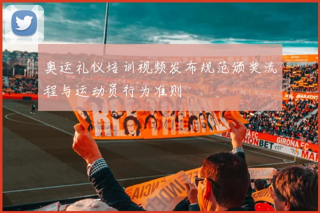 奥运礼仪培训视频发布规范颁奖流程与运动员行为准则
